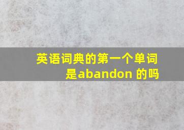 英语词典的第一个单词是abandon 的吗